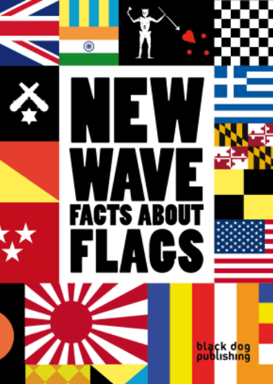 New Wave -- Facts about Flags. 5”x7”, full color, 144 pages Black Dog Publishing (2011) ISBN: 978-1-907317-30-9